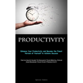 Productivity: Enhance Your Productivity and Become the Finest Version of Yourself to Achieve Success (The Ultimate Guide To Enhance Your Mental Focus