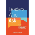 Leaders Who Ask: Building Fearless Cultures by telling less and asking more