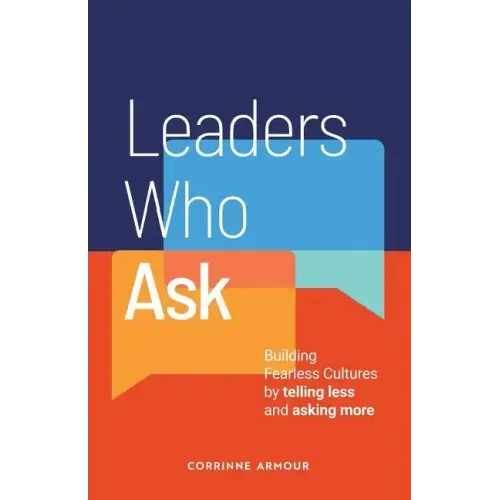 Leaders Who Ask: Building Fearless Cultures by telling less and asking more