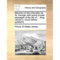 Memoirs of the Chevalier de St. George: With Some Private Passages of the Life of ... King James II. Never Before Publish'd.