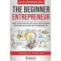 The Beginner Entrepreneur: Guide to How Your Idea for a New Startup Business From Home Can Go from Zero to Profitable FAST