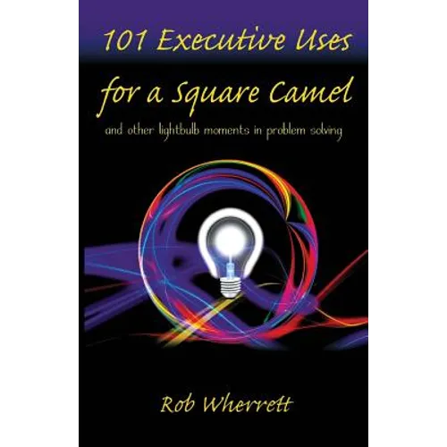 101 Executive Uses for a Square Camel: and other lightbulb moments in problem solving