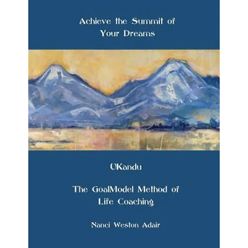 Achieve the Summit of Your Dreams: UKandu The GoalModel Method of Life Coaching