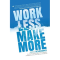 Work Less, Make More: The counter-intuitive approach to building a profitable business, and a life you actually love