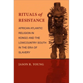Rituals of Resistance: African Atlantic Religion in Kongo and the Lowcountry South in the Era of Slavery