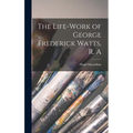 The Life-Work of George Frederick Watts, R. A