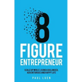 Eight Figure Entrepreneur: Scale Up While Living A Balanced, Adventurous And Happy Life