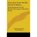 Forty-Four Years Of The Life Of A Hunter: Being Reminiscences Of Meshach Browning, A Maryland Hunter