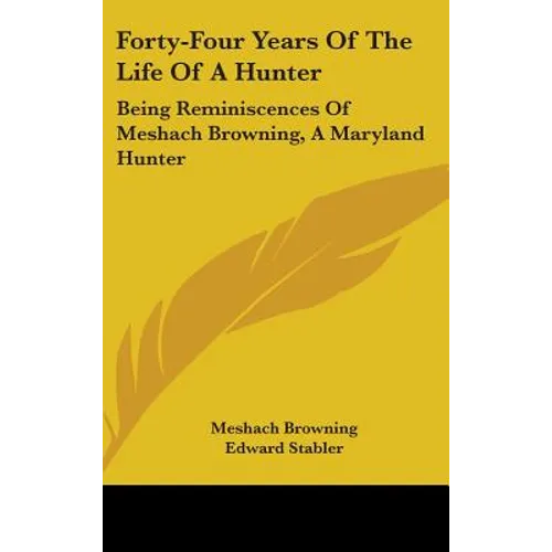 Forty-Four Years Of The Life Of A Hunter: Being Reminiscences Of Meshach Browning, A Maryland Hunter