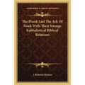 The Flood And The Ark Of Noah With Their Strange Kabbalistical Biblical Relations