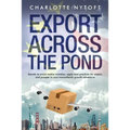 Export Across The Pond: Secrets to avoid rookie mistakes, apply best practices for export and prosper in your transatlantic growth adventure