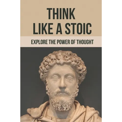 Think Like A Stoic: Explore The Power Of Thought: Live Like A Stoic