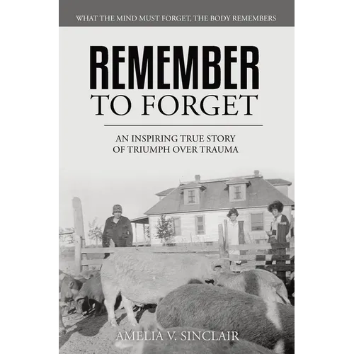 Remember To Forget: An Inspiring True Story of Triumph over Trauma