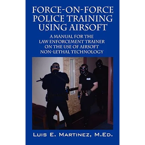 Force-On-Force Police Training Using Airsoft: A manual for the law enforcement trainer on the use of Airsoft non-lethal technology