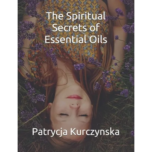 The Spiritual Secrets of Essential Oils: Second Edition