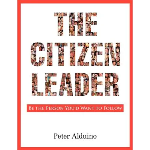 The Citizen Leader: Be the Person You'd Want to Follow