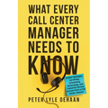 What Every Call Center Manager Needs to Know: nsider Strategies for Hiring, Scheduling, Technology, and Customer Service Success from a Call Center Ve