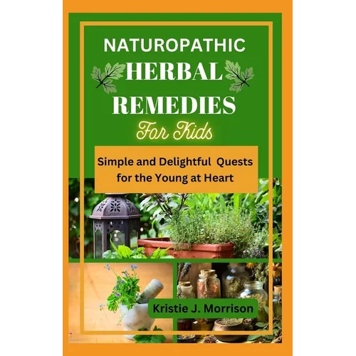 Naturopathic Herbal Remedies for Kids: Simple and Delightful Quests for the Young at Heart