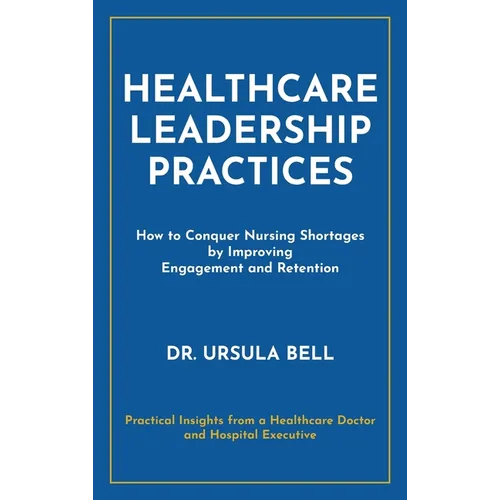Healthcare Leadership Practices: How to Conquer Nursing Shortages by Improving Engagement and Retention