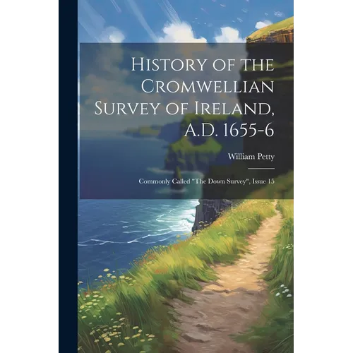History of the Cromwellian Survey of Ireland, A.D. 1655-6: Commonly Called "The Down Survey", Issue 15
