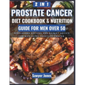 The Prostate Cancer Diet Cookbook and Nutrition Guide for Men Over 50: Wholesome Recipes and Expert Advice for Managing Prostate Cancer