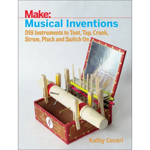 Musical Inventions: DIY Instruments to Toot, Tap, Crank, Strum, Pluck, and Switch on