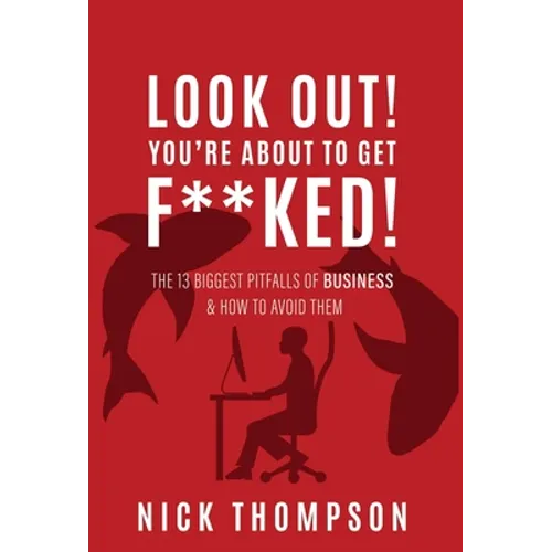 LOOK OUT! You're About to Get F**ked!: The 13 Biggest Pitfalls of Business and How to Avoid Them