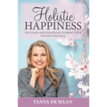 Holistic Happiness: Top Tools and Strategies To Bring Your Life Into Balance