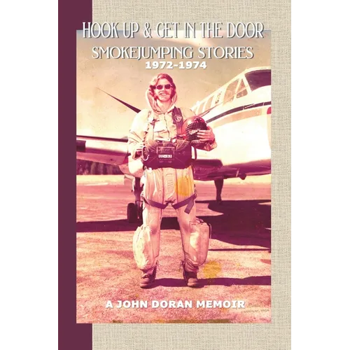 Hook Up and Get in the Door: Smokejumping Stories, 1972-1974