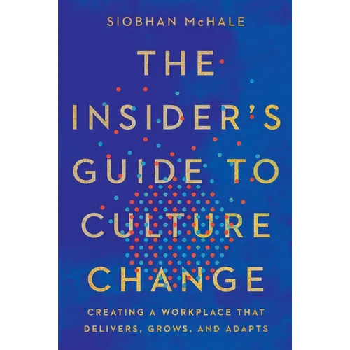 The Insider's Guide to Culture Change: Creating a Workplace That Delivers, Grows, and Adapts