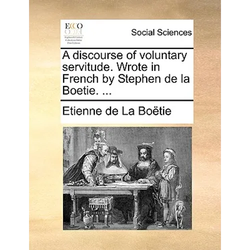 A discourse of voluntary servitude. Wrote in French by Stephen de la Boetie. ...