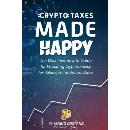 Crypto Taxes Made Happy: The Definitive How-To Guide For Preparing Cryptocurrency Tax Returns In The United States