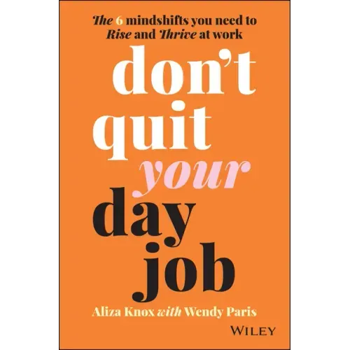 Don't Quit Your Day Job: The 6 Mindshifts You Need to Rise and Thrive at Work