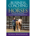 The Business of Coaching with Horses: How to Reach More Clients, Feed Your Horses, and Change the World