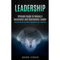 Leadership: Ultimate Guide to Beeing A Successful and Charismatic Leader (Learn Team Building and Employee Management Skills At Workplace)