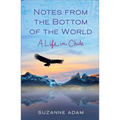 Notes from the Bottom of the World: A Life in Chile