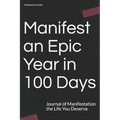 Manifest an Epic Year in 100 Days: Journal of Manifestation the Life You Deserve