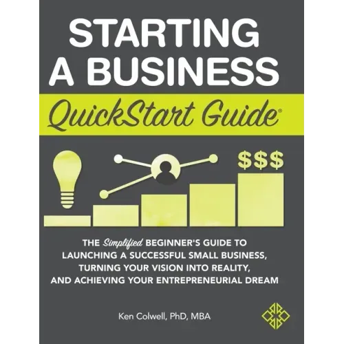 Starting a Business QuickStart Guide: The Simplified Beginner's Guide to Launching a Successful Small Business, Turning Your Vision into Reality, and