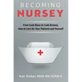 Becoming Nursey: From Code Blues to Code Browns, How to Care for Your Patients and Yourself