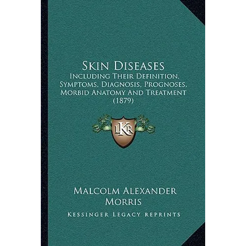 Skin Diseases: Including Their Definition, Symptoms, Diagnosis, Prognoses, Morbid Anatomy And Treatment (1879)