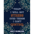 Today I Will Not Stress Over Things I Can't Control Anxiety Coloring Book: A Scripture Coloring Book for Adults & Teens, Relaxing & Creative Art Activ