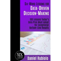 Six-Word Lessons for Data-Driven Decision-Making: 100 Lessons Today's Data Pros Must Adopt for Exceptional Bottom-Line Results