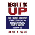 Recruiting Up: How I Recruited Hundreds of Professionals in my Network Marketing Business and How You Can, Too