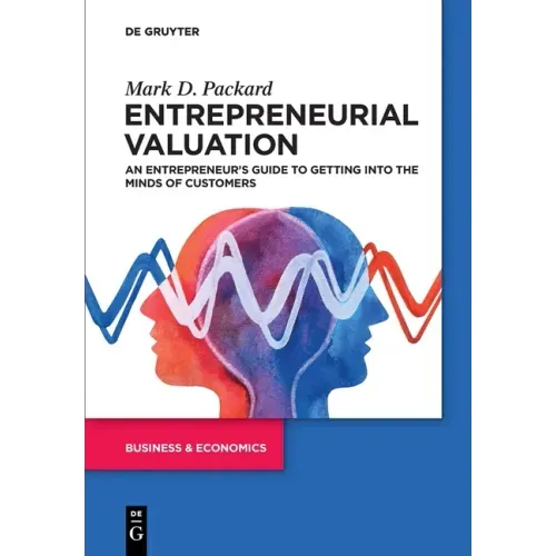Entrepreneurial Valuation: An Entrepreneur's Guide to Getting Into the Minds of Customers
