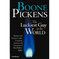Boone Pickens the Luckiest Guy in the World: Business and Finance Leader, Corporate Investor, and Champion of Shareholders' Rights