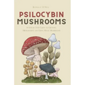 Psilocybin Mushrooms: A Step by Step Guide to Growing, Microdosing and Using Magic Mushrooms