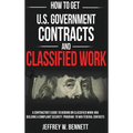 How to Get U.S. Government Contracts and Classified Work: A Contractor's Guide to Bidding on Classified Work and Building a Compliant Security Program