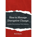 How to Manage Disruptive Change: Adaptability Leadership Vision Technology Talent