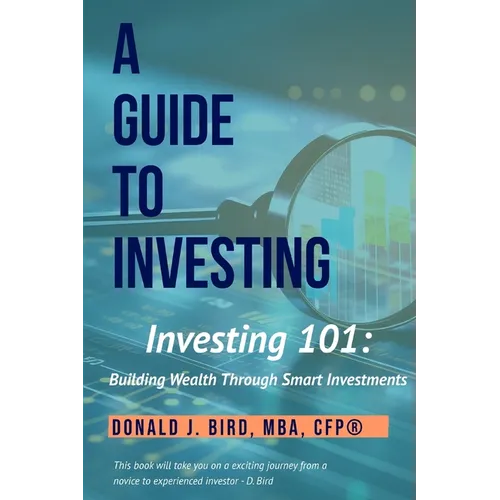 Investing 101: Building Wealth Through Smart Investments: A Guide to Investing