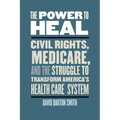 The Power to Heal: Civil Rights, Medicare, and the Struggle to Transform America's Health Care System